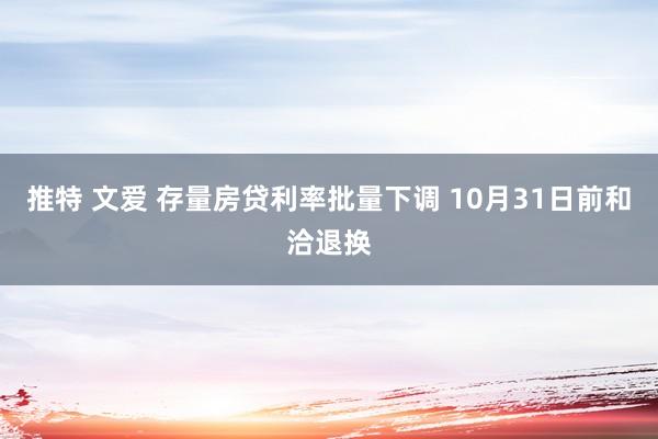 推特 文爱 存量房贷利率批量下调 10月31日前和洽退换