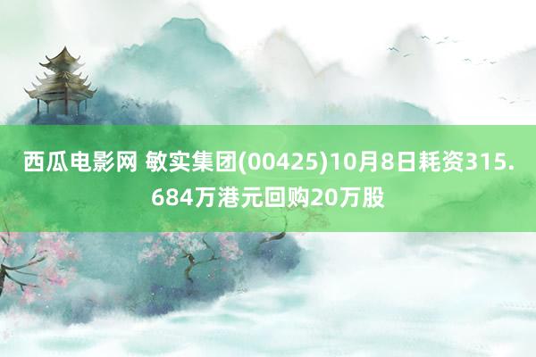 西瓜电影网 敏实集团(00425)10月8日耗资315.684万港元回购20万股