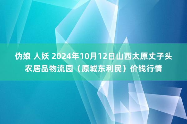 伪娘 人妖 2024年10月12日山西太原丈子头农居品物流园（原城东利民）价钱行情