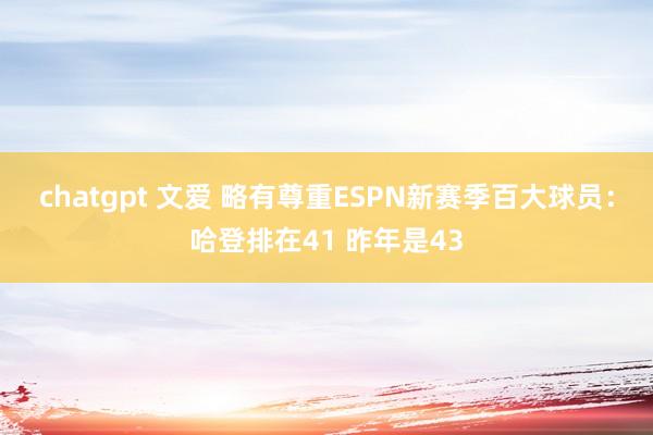 chatgpt 文爱 略有尊重ESPN新赛季百大球员：哈登排在41 昨年是43