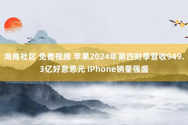 海角社区 免费视频 苹果2024年第四财季营收949.3亿好意思元 iPhone销量强盛