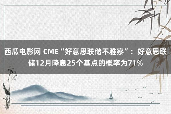 西瓜电影网 CME“好意思联储不雅察”：好意思联储12月降息