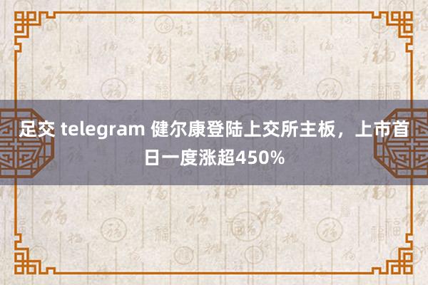 足交 telegram 健尔康登陆上交所主板，上市首日一度涨