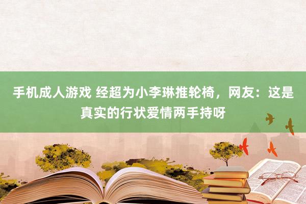 手机成人游戏 经超为小李琳推轮椅，网友：这是真实的行状爱情两手持呀