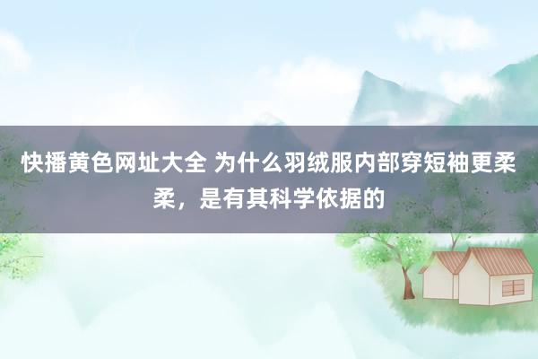 快播黄色网址大全 为什么羽绒服内部穿短袖更柔柔，是有其科学依据的