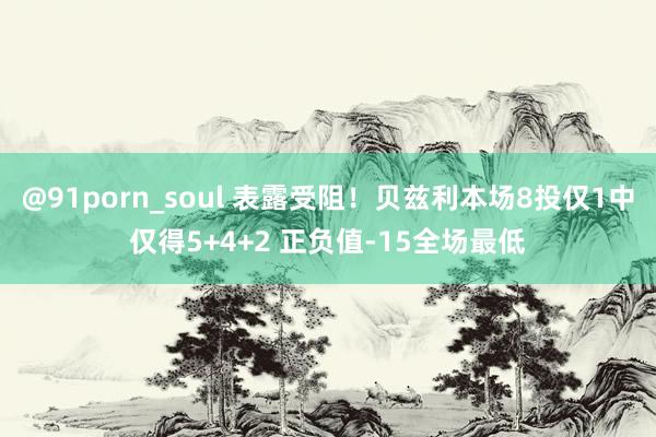 @91porn_soul 表露受阻！贝兹利本场8投仅1中仅得