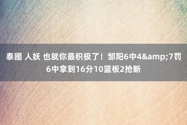 泰國 人妖 也就你最积极了！邹阳6中4&7罚6中拿到