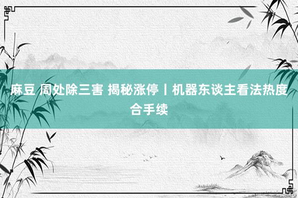 麻豆 周处除三害 揭秘涨停丨机器东谈主看法热度合手续