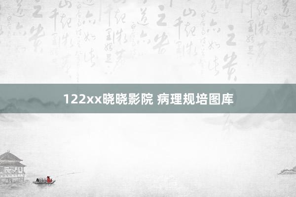 122xx晓晓影院 病理规培图库