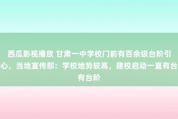 西瓜影视播放 甘肃一中学校门前有百余级台阶引热心，当地宣传部