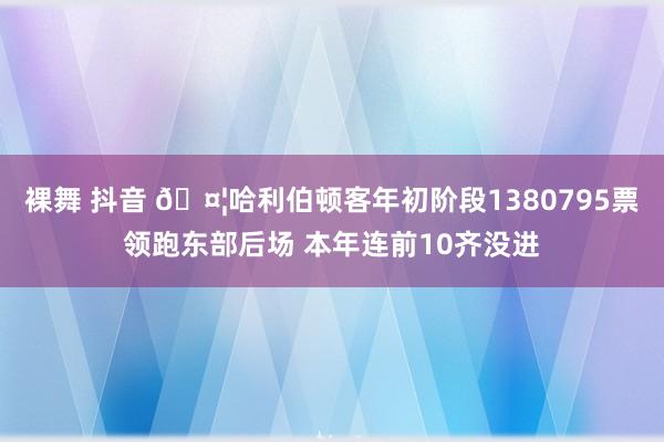 裸舞 抖音 🤦哈利伯顿客年初阶段1380795票领跑东部后场 本年连前10齐没进