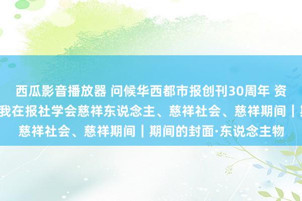 西瓜影音播放器 问候华西都市报创刊30周年 资深媒体东说念主