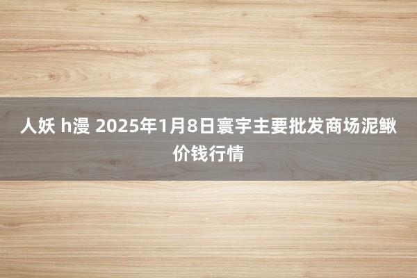 人妖 h漫 2025年1月8日寰宇主要批发商场泥鳅价钱行情