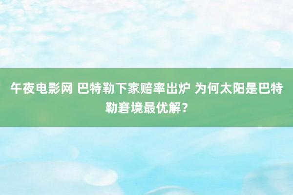 午夜电影网 巴特勒下家赔率出炉 为何太阳是巴特勒窘境最优解？