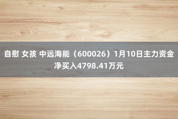 自慰 女孩 中远海能（600026）1月10日主力资金净买入4798.41万元