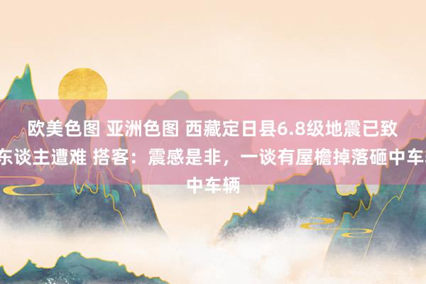 欧美色图 亚洲色图 西藏定日县6.8级地震已致9东谈主遭难 