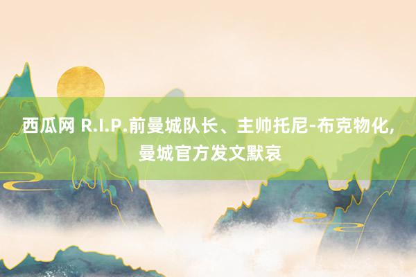 西瓜网 R.I.P.前曼城队长、主帅托尼-布克物化, 曼城官